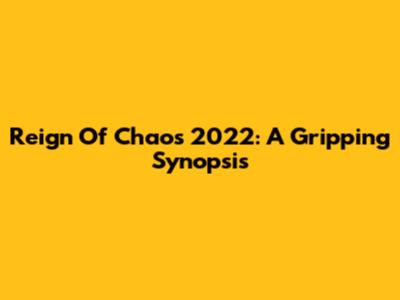 Reign Of Chaos 2022: A Gripping Synopsis