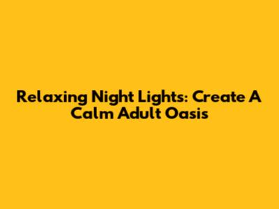Relaxing Night Lights: Create A Calm Adult Oasis