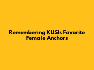 Remembering KUSI's Favorite Female Anchors