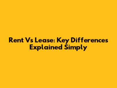 Rent Vs Lease: Key Differences Explained Simply