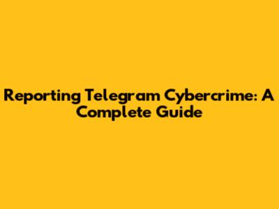 Reporting Telegram Cybercrime: A Complete Guide