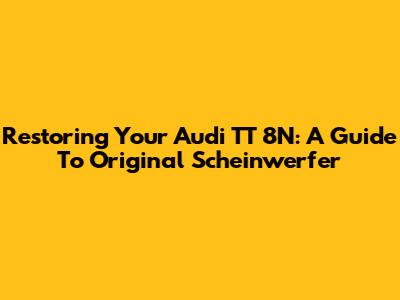 Restoring Your Audi TT 8N: A Guide To Original Scheinwerfer