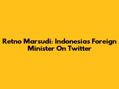 Retno Marsudi: Indonesia's Foreign Minister On Twitter