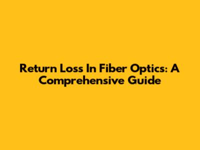 Return Loss In Fiber Optics: A Comprehensive Guide