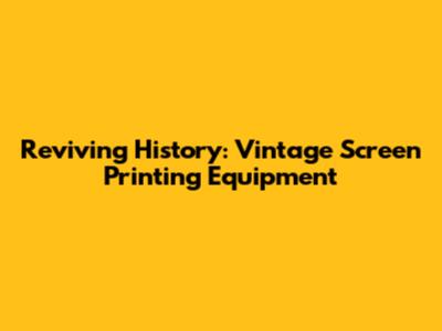 Reviving History: Vintage Screen Printing Equipment