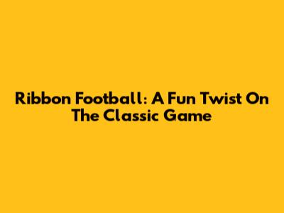 Ribbon Football: A Fun Twist On The Classic Game