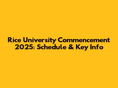 Rice University Commencement 2025: Schedule & Key Info