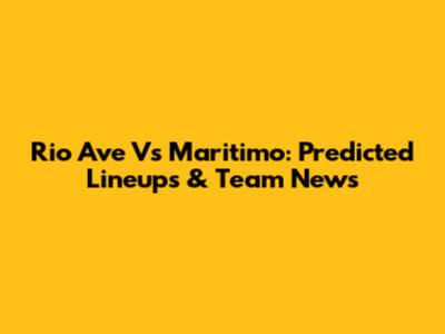 Rio Ave Vs Maritimo: Predicted Lineups & Team News