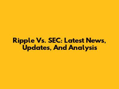 Ripple Vs. SEC: Latest News, Updates, And Analysis