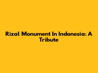 Rizal Monument In Indonesia: A Tribute