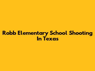 Robb Elementary School Shooting In Texas