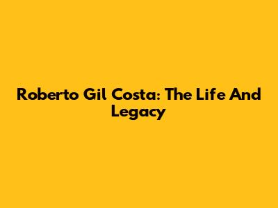Roberto Gil Costa: The Life And Legacy