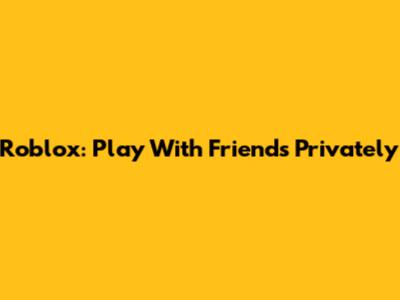Roblox: Play With Friends Privately