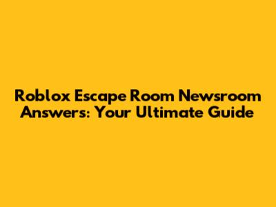 Roblox Escape Room Newsroom Answers: Your Ultimate Guide