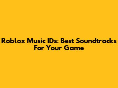 Roblox Music IDs: Best Soundtracks For Your Game