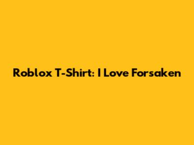 Roblox T-Shirt: I Love Forsaken