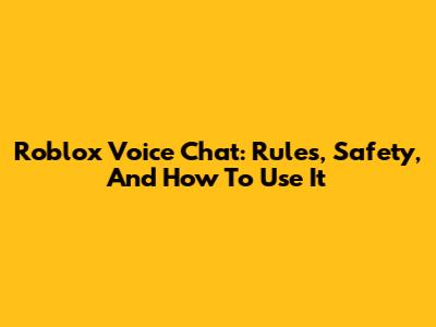Roblox Voice Chat: Rules, Safety, And How To Use It