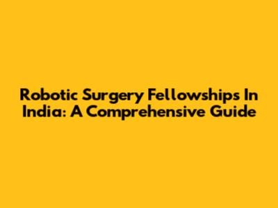 Robotic Surgery Fellowships In India: A Comprehensive Guide