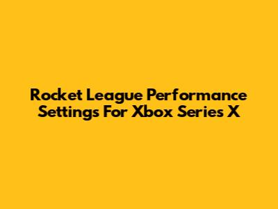 Rocket League Performance Settings For Xbox Series X