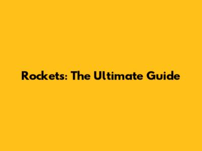 Rockets: The Ultimate Guide
