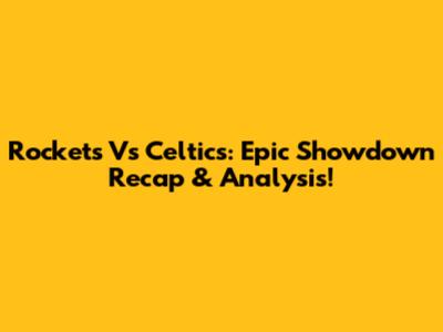 Rockets Vs Celtics: Epic Showdown Recap & Analysis!