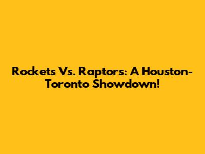 Rockets Vs. Raptors: A Houston-Toronto Showdown!