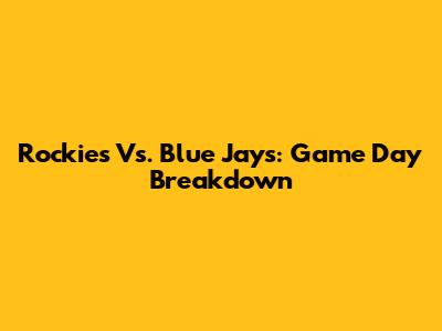 Rockies Vs. Blue Jays: Game Day Breakdown