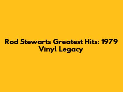 Rod Stewart's Greatest Hits: 1979 Vinyl Legacy