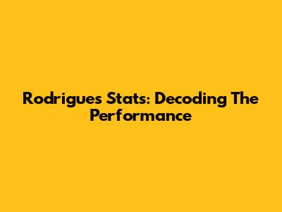 Rodrigues' Stats: Decoding The Performance