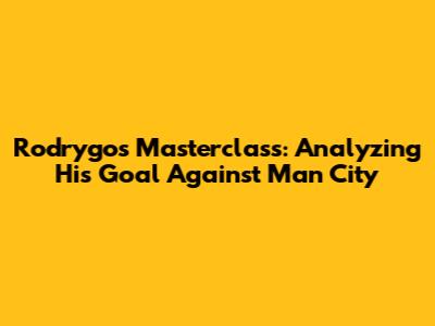 Rodrygo's Masterclass: Analyzing His Goal Against Man City