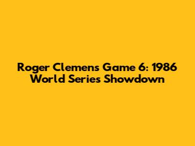 Roger Clemens' Game 6: 1986 World Series Showdown