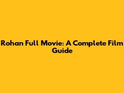 Rohan Full Movie: A Complete Film Guide