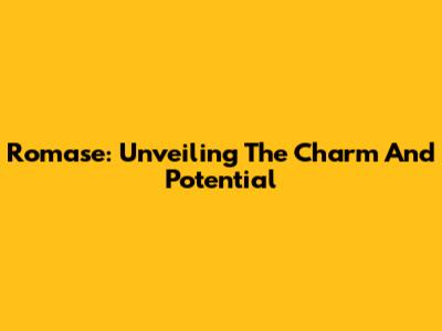 Romase: Unveiling The Charm And Potential