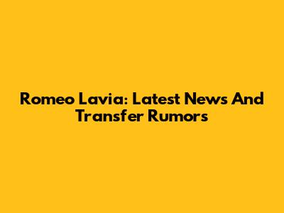 Romeo Lavia: Latest News And Transfer Rumors