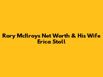 Rory McIlroy's Net Worth & His Wife Erica Stoll