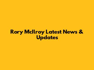 Rory McIlroy Latest News & Updates