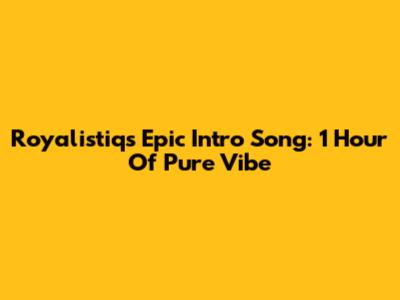 Royalistiq's Epic Intro Song: 1 Hour Of Pure Vibe