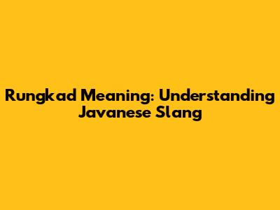 Rungkad Meaning: Understanding Javanese Slang