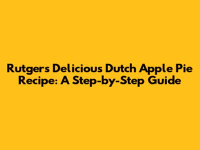 Rutger's Delicious Dutch Apple Pie Recipe: A Step-by-Step Guide