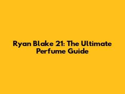 Ryan Blake 21: The Ultimate Perfume Guide