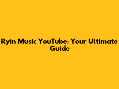 Ryin Music YouTube: Your Ultimate Guide
