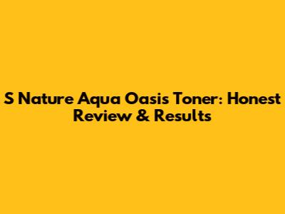 S Nature Aqua Oasis Toner: Honest Review & Results