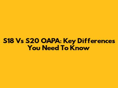 S18 Vs S20 OAPA: Key Differences You Need To Know