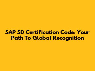 SAP SD Certification Code: Your Path To Global Recognition