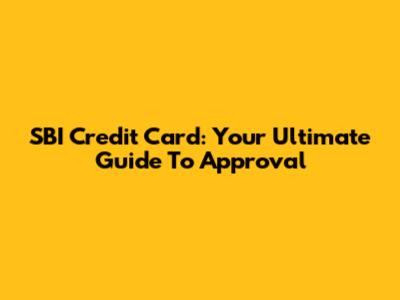 SBI Credit Card: Your Ultimate Guide To Approval