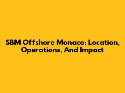 SBM Offshore Monaco: Location, Operations, And Impact