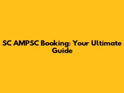 SC AMPSC Booking: Your Ultimate Guide