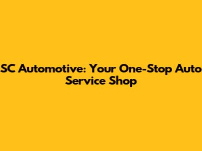 SC Automotive: Your One-Stop Auto Service Shop