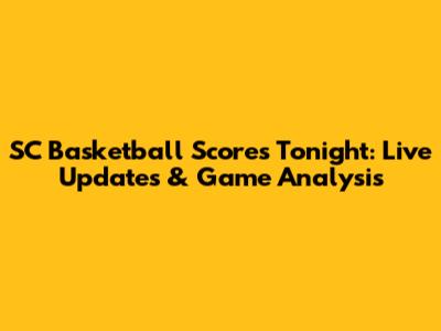 SC Basketball Scores Tonight: Live Updates & Game Analysis