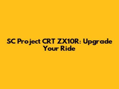 SC Project CRT ZX10R: Upgrade Your Ride